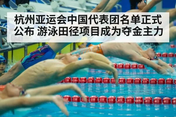杭州亚运会中国代表团名单正式公布 游泳田径项目成为夺金主力