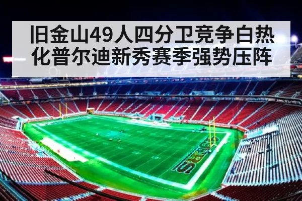 旧金山49人四分卫竞争白热化普尔迪新秀赛季强势压阵