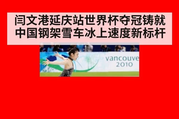 闫文港延庆站世界杯夺冠铸就中国钢架雪车冰上速度新标杆