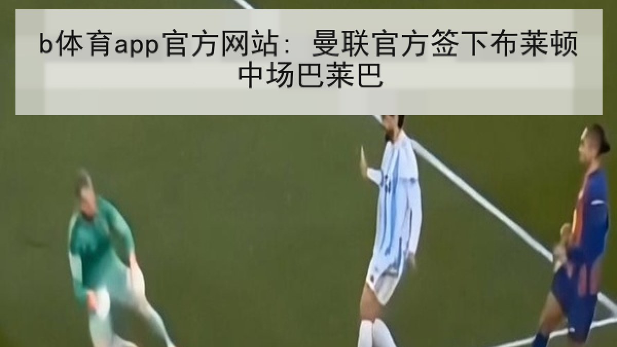 b体育app官方网站: 曼联官方签下布莱顿中场巴莱巴