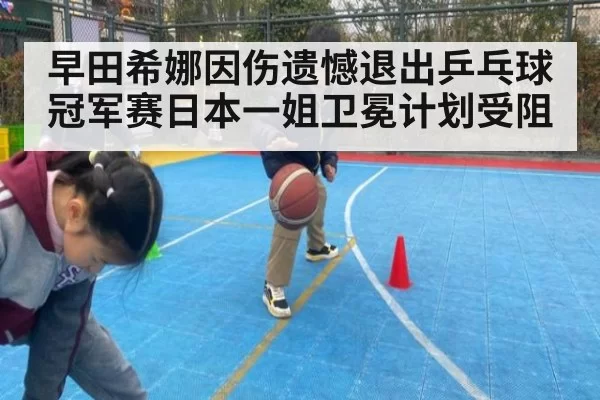 早田希娜因伤遗憾退出乒乓球冠军赛日本一姐卫冕计划受阻